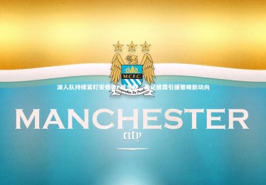 皇冠网官网_湖人队持续紧盯安德鲁·威金斯，美记披露引援策略新动向