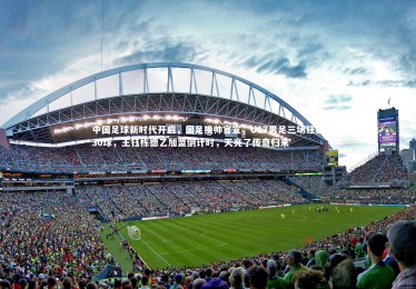 皇冠官方网|中国足球新时代开启，国足换帅官宣，U17男足三场狂轰30球，王钰栋德乙加盟倒计时，天亮了传奇归来