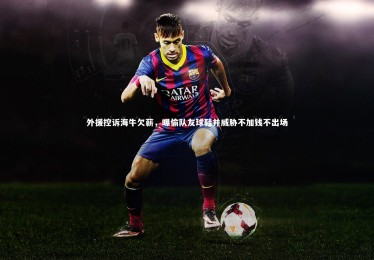 皇冠网官网：外援控诉海牛欠薪，曝偷队友球鞋并威胁不加钱不出场