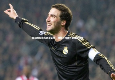 皇冠crown体育官网：穆勒畅叙团队融洽心境，渴望与同伴共度绿茵时光