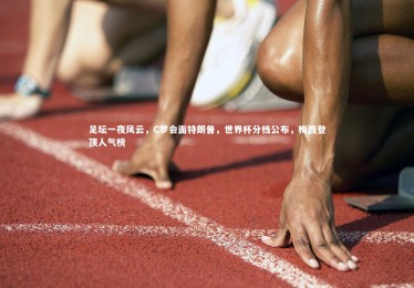 【皇冠crown体育官网】足坛一夜风云，C罗会面特朗普，世界杯分档公布，梅西登顶人气榜