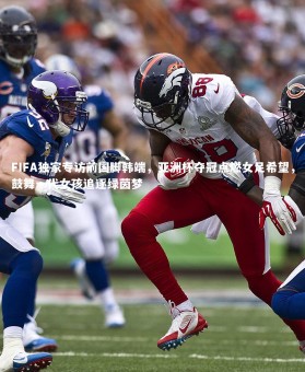 皇冠官方网：FIFA独家专访前国脚韩端，亚洲杯夺冠点燃女足希望，鼓舞一代女孩追逐绿茵梦