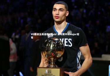 皇冠网官网_VG鏖战五局击败Liquid 勇夺震中杯Major冠军