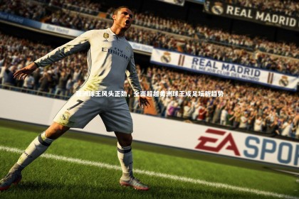 【皇冠crown体育官网】亚洲球王风头正劲，全面超越美洲球王成足坛新趋势